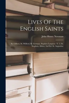 Lives Of The English Saints (Viețile sfinților englezi): St. Gilbert, St. Wilfred, St. German, Stephen Langton - V. 3. St. Stephen, Abbot, 2nd Ed. St. Augustine - Lives Of The English Saints: St. Gilbert, St. Wilfred, St. German, Stephen Langton - V. 3. St. Stephen, Abbot, 2nd Ed. St. Augustine