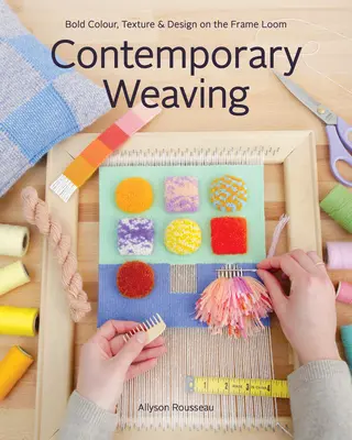 Țesături contemporane: Culoare îndrăzneață, textură și design pe cadrul războiului de țesut - Contemporary Weaving: Bold Colour, Texture & Design on the Frame Loom