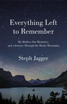Everything Left to Remember: Mama mea, amintirile noastre și o călătorie prin Munții Stâncoși - Everything Left to Remember: My Mother, Our Memories, and a Journey Through the Rocky Mountains