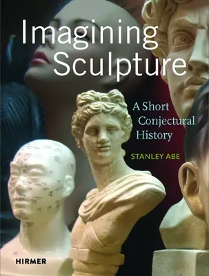 Imaginarea sculpturii: O scurtă istorie conjecturală - Imagining Sculpture: A Short Conjectural History