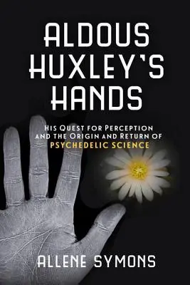 Mâinile lui Aldous Huxley: Căutarea sa pentru percepție și originea și întoarcerea științei psihedelice - Aldous Huxley's Hands: His Quest for Perception and the Origin and Return of Psychedelic Science