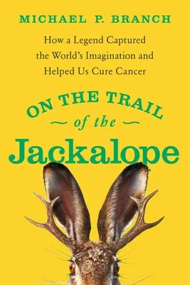 Pe urmele lui Jackalope: How a Legend Captured the World's Imagination and Helped Us Cure Cancer (Cum o legendă a captat imaginația lumii și ne-a ajutat să vindecăm cancerul) - On the Trail of the Jackalope: How a Legend Captured the World's Imagination and Helped Us Cure Cancer