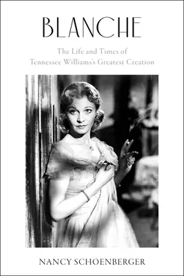 Blanche: Viața și epoca celei mai mari creații a lui Tennessee Williams - Blanche: The Life and Times of Tennessee Williams's Greatest Creation