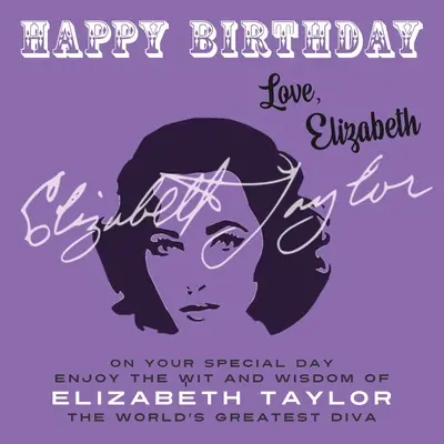 La mulți ani - Dragoste, Elizabeth: În ziua ta specială, bucură-te de inteligența și înțelepciunea lui Elizabeth Taylor, cea mai mare divă a lumii - Happy Birthday-Love, Elizabeth: On Your Special Day, Enjoy the Wit and Wisdom of Elizabeth Taylor, The World's Greatest Diva