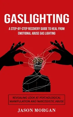 Gaslighting: Un ghid de recuperare pas cu pas pentru a vă vindeca de abuzul emoțional Iluminarea cu gaz (Privire revelatoare asupra manipulării psihologice - Gaslighting: A Step-by-step Recovery Guide to Heal from Emotional Abuse Gas lighting (Revealing Look at Psychological Manipulation