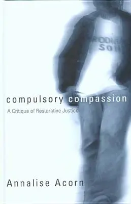 Compasiunea obligatorie: O critică a justiției restaurative - Compulsory Compassion: A Critique of Restorative Justice