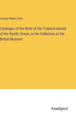Catalogul păsărilor din insulele tropicale ale Oceanului Pacific, în colecția British Museum - Catalogue of the Birds of the Tropical Islands of the Pacific Ocean, in the Collection of the British Museum