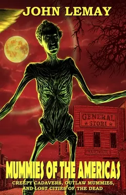 Mumii din America: Cadavre înfiorătoare, mumii nelegiuite și orașe pierdute ale morților - Mummies of the Americas: Creepy Cadavers, Outlaw Mummies, and Lost Cities of the Dead