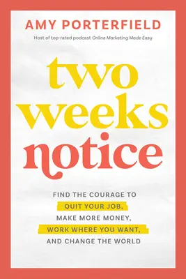 Two Weeks Notice: Găsește curajul de a renunța la slujba ta, de a face mai mulți bani, de a lucra unde vrei și de a schimba lumea - Two Weeks Notice: Find the Courage to Quit Your Job, Make More Money, Work Where You Want, and Change the World