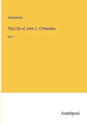 Viața lui John J. Crittenden: Vol. I - The Life of John J. Crittenden: Vol. I