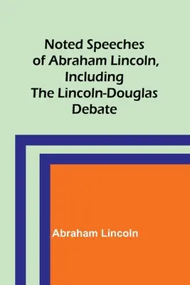 Discursuri notorii ale lui Abraham Lincoln, inclusiv dezbaterea Lincoln-Douglas - Noted Speeches of Abraham Lincoln, Including the Lincoln-Douglas Debate