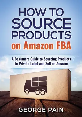 Cum să sursă produse pe Amazon FBA: Un ghid pentru începători de aprovizionare cu produse pentru a eticheta privată și a vinde pe Amazon - How to Source Products on Amazon FBA: A Beginners Guide to Sourcing Products to Private Label and Sell on Amazon