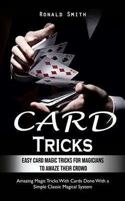 Trucuri cu cărți: Easy Card Magic Tricks for Aspiring Magicians to Amaze Their Crowd (Trucuri uimitoare de magie cu cărți realizate cu o simplă - Card Tricks: Easy Card Magic Tricks for Aspiring Magicians to Amaze Their Crowd (Amazing Magic Tricks With Cards Done With a Simple
