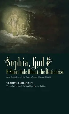 Sophia, Dumnezeu & O scurtă poveste despre Antihrist: Inclusiv În zorii tinereții învăluite în ceață - Sophia, God & A Short Tale About the Antichrist: Also Including At the Dawn of Mist-Shrouded Youth