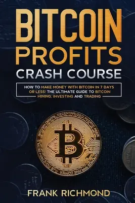 Bitcoin Profits Crash Course: Învață cum să faci bani cu Bitcoin în 7 zile sau mai puțin! Ghidul final pentru mineritul, investiția și tranzacționarea Bitcoin - Bitcoin Profits Crash Course: Learn How to Make Money With Bitcoin in 7 Days or Less! The Ultimate Guide to Bitcoin Mining, Investing and Trading