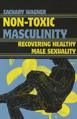 Masculinitatea non-toxică: Recuperarea unei sexualități masculine sănătoase - Non-Toxic Masculinity: Recovering Healthy Male Sexuality