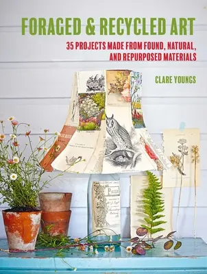 Foraged and Recycled Art: 35 de proiecte realizate din materiale găsite, naturale și refolosite - Foraged and Recycled Art: 35 Projects Made from Found, Natural, and Repurposed Materials
