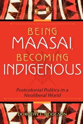 Being Maasai, Becoming Indigenous: Politica postcolonială într-o lume neoliberală - Being Maasai, Becoming Indigenous: Postcolonial Politics in a Neoliberal World