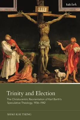 Trinitate și alegere: Reorientarea hristocentrică a teologiei speculative a lui Karl Barth, 1936-1942 - Trinity and Election: The Christocentric Reorientation of Karl Barth's Speculative Theology, 1936-1942