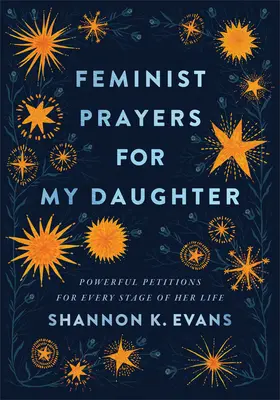 Rugăciuni feministe pentru fiica mea: Petiții puternice pentru fiecare etapă a vieții ei - Feminist Prayers for My Daughter: Powerful Petitions for Every Stage of Her Life