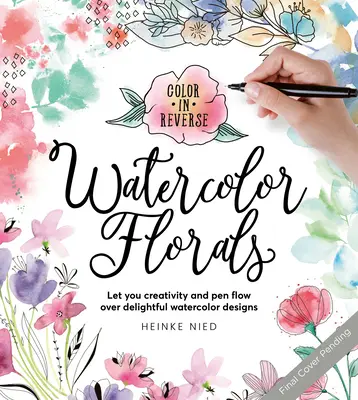 Color in Reverse: Watercolor Florals: Lasă-ți creativitatea și stiloul să curgă peste desene încântătoare în acuarelă - Color in Reverse: Watercolor Florals: Let Your Creativity and Pen Flow Over Delightful Watercolor Designs