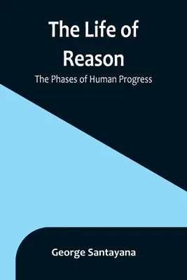 Viața rațiunii: Fazele progresului uman - The Life of Reason: The Phases of Human Progress