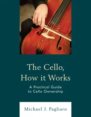 Violoncelul, cum funcționează: Un ghid practic pentru deținerea violoncelului - The Cello, How It Works: A Practical Guide to Cello Ownership