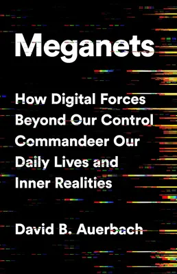 Meganets: Cum forțele digitale dincolo de controlul nostru ne comandă viața de zi cu zi și realitățile interioare - Meganets: How Digital Forces Beyond Our Control Commandeer Our Daily Lives and Inner Realities