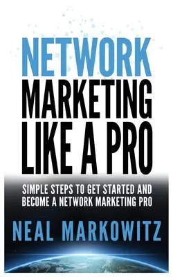 Network Marketing Like a Pro: Pași simpli pentru a începe și a deveni un profesionist al marketingului în rețea - Network Marketing Like a Pro: Simple Steps to Get Started and Become a Network Marketing Pro