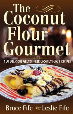 The Coconut Flour Gourmet: 150 de rețete delicioase fără gluten din făină de nucă de cocos - The Coconut Flour Gourmet: 150 Delicious Gluten-Free Coconut Flour Recipes