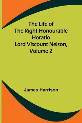 The Life of the Right Honourable Horatio Lord Viscount Nelson, volumul 2 - The Life of the Right Honourable Horatio Lord Viscount Nelson, Volume 2