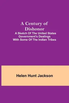 Un secol de dezonoare; o schiță a relațiilor guvernului Statelor Unite cu unele triburi indiene - A Century of Dishonor; A Sketch of the United States Government's Dealings with some of the Indian Tribes