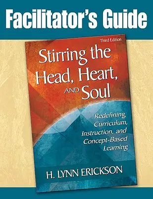 Stirring the Head, Heart, and Soul: Facilitator's Guide: Redefinirea curriculumului, a instruirii și a învățării bazate pe concepte - Stirring the Head, Heart, and Soul: Facilitator's Guide: Redefining Curriculum, Instruction, and Concept-Based Learning