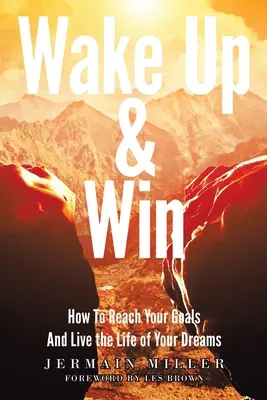 Wake Up & Win: Cum să îți atingi obiectivele și să trăiești viața visurilor tale - Wake Up & Win: How To Reach Your Goals And Live the Life of Your Dreams