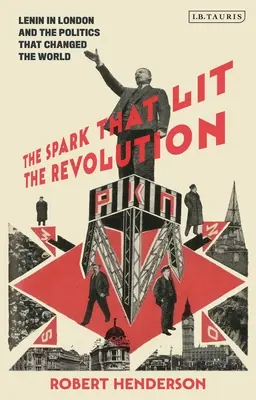 Scânteia care a aprins revoluția: Lenin in London and the Politics That Changed the World (Lenin la Londra și politica care a schimbat lumea) - The Spark That Lit the Revolution: Lenin in London and the Politics That Changed the World
