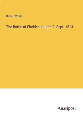 Bătălia de la Flodden, desfășurată la 9. Sept. 1513 - The Battle of Flodden, fought 9. Sept. 1513