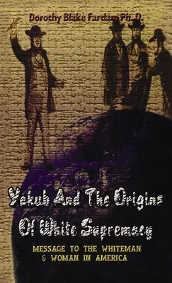 Yakub & Originile Supremației Albe: Mesaj către bărbații și femeile albe din America Hardcover - Yakub & The Origins Of White Supremacy: Message To The White Men & Women In America Hardcover