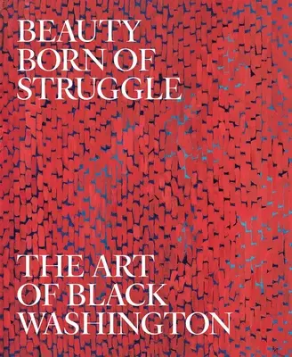 Beauty Born of Struggle (Frumusețea născută din luptă): Arta lui Black Washington, volumul 83 - Beauty Born of Struggle: The Art of Black Washington Volume 83