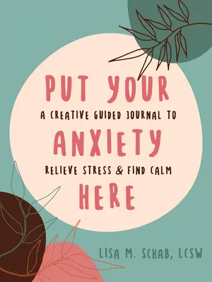 Pune-ți anxietatea aici: Un jurnal creativ ghidat pentru reducerea stresului și găsirea calmului - Put Your Anxiety Here: A Creative Guided Journal to Relieve Stress and Find Calm