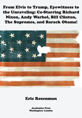 De la Elvis la Trump, Martor ocular la destrămare: Cu Richard Nixon, Andy Warhol, Bill Clinton, The Supremes și Barack Obama - From Elvis to Trump, Eyewitness to the Unraveling: Co-Starring Richard Nixon, Andy Warhol, Bill Clinton, the Supremes, and Barack Obama