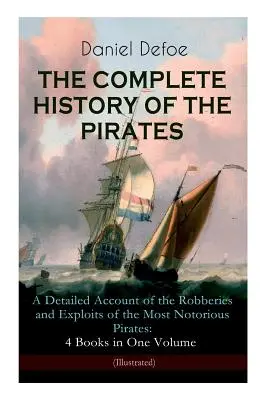 ISTORIA COMPLETĂ A PIRAȚILOR - O relatare detaliată a jafurilor și exploatărilor celor mai notorii pirați: 4 cărți într-un singur volum (Illustrat - THE COMPLETE HISTORY OF THE PIRATES - A Detailed Account of the Robberies and Exploits of the Most Notorious Pirates: 4 Books in One Volume (Illustrat