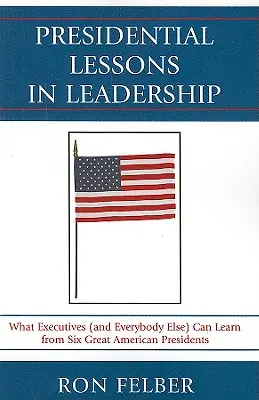 Lecții prezidențiale de leadership: Ce pot învăța executivii (și oricine altcineva) de la șase mari președinți americani - Presidential Lessons in Leadership: What Executives (and Everybody Else) Can Learn from Six Great American Presidents