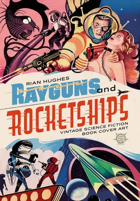 Rayguns and Rocketships: Coperte de cărți science fiction de epocă - Rayguns and Rocketships: Vintage Science Fiction Book Cover Art