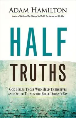 Adevăruri pe jumătate: Dumnezeu îi ajută pe cei care se ajută singuri și alte lucruri pe care Biblia nu le spune - Half Truths: God Helps Those Who Help Themselves and Other Things the Bible Doesn't Say