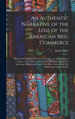 O relatare autentică a pierderii brigăzii americane Commerce: Wrecked On The Western Coast of Africa, in The Month of August, 1815, With an Accoun - An Authentic Narrative of the Loss of the American Brig Commerce: Wrecked On The Western Coast of Africa, in The Month of August, 1815, With an Accoun