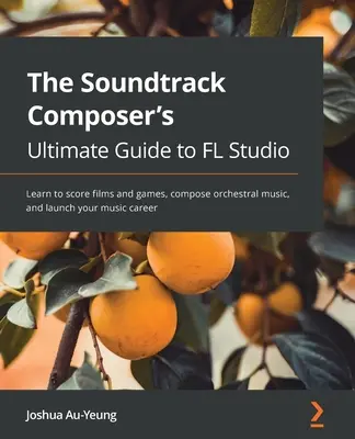 Muzică pentru coloane sonore de filme și jocuri cu FL Studio: Învățați producția muzicală, compuneți muzică orchestrală și lansați-vă cariera muzicală - Music for Film and Game Soundtracks with FL Studio: Learn music production, compose orchestral music, and launch your music career
