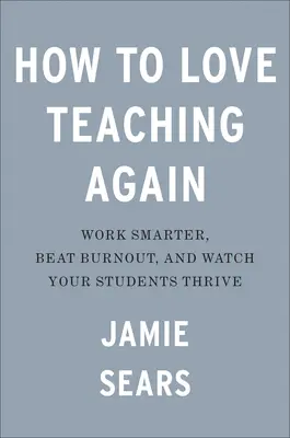 Cum să iubești din nou predatul: Lucrați mai inteligent, învingeți epuizarea și vedeți-vă elevii prosperând - How to Love Teaching Again: Work Smarter, Beat Burnout, and Watch Your Students Thrive