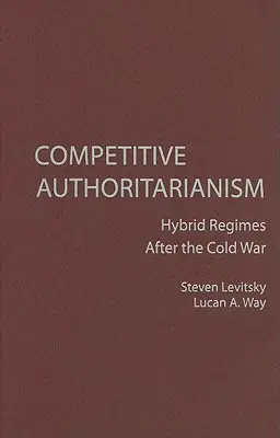 Autoritarism competitiv: Regimuri hibride după Războiul Rece - Competitive Authoritarianism: Hybrid Regimes After the Cold War