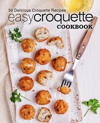 Carte de bucate cu crochete ușoare: 50 de rețete delicioase de crochete (ediția a 2-a) - Easy Croquette Cookbook: 50 Delicious Croquette Recipes (2nd Edition)