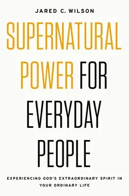 Putere supranaturală pentru oamenii obișnuiți: Experimentarea Spiritului extraordinar al lui Dumnezeu în viața ta obișnuită - Supernatural Power for Everyday People: Experiencing God's Extraordinary Spirit in Your Ordinary Life